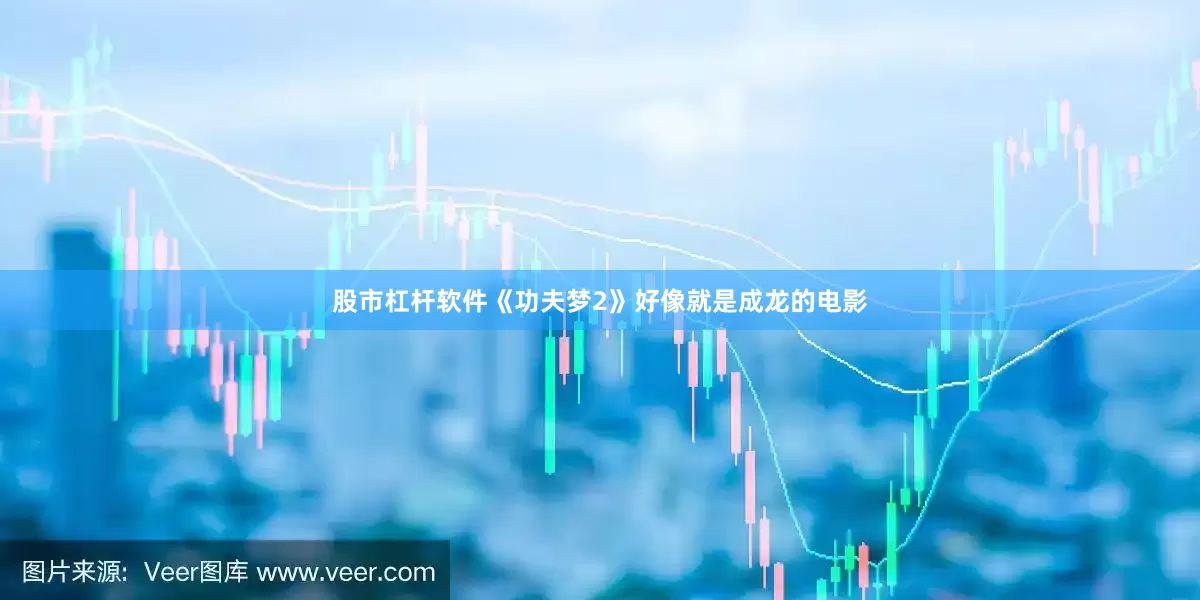 股市杠杆软件《功夫梦2》好像就是成龙的电影