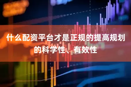 什么配资平台才是正规的提高规划的科学性、有效性