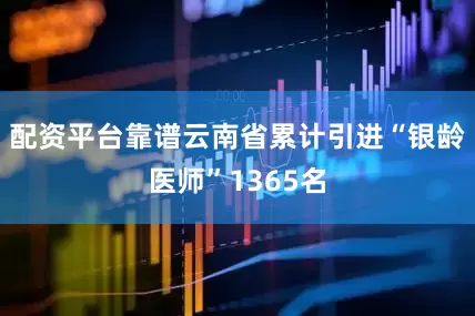配资平台靠谱云南省累计引进“银龄医师”1365名