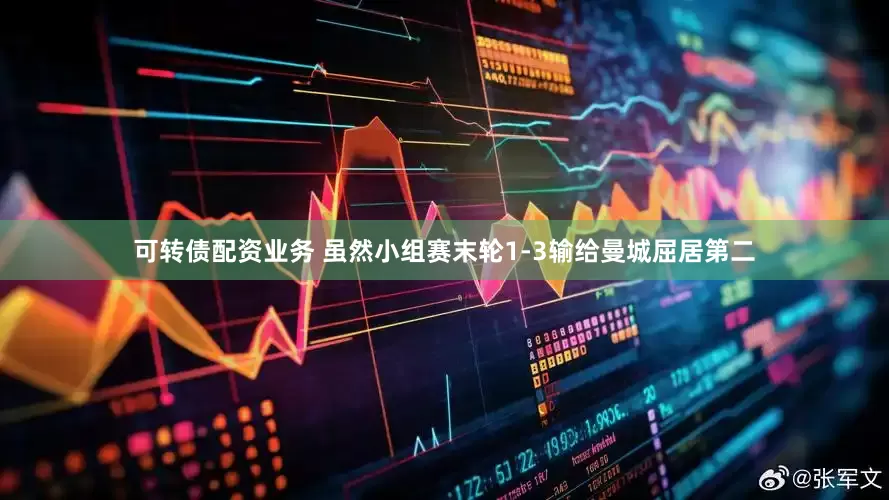 可转债配资业务 虽然小组赛末轮1-3输给曼城屈居第二