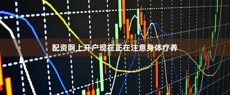 配资网上开户现在正在注意身体疗养