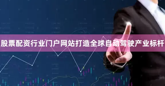 股票配资行业门户网站打造全球自动驾驶产业标杆