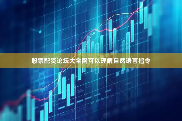 股票配资论坛大全网可以理解自然语言指令