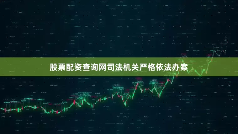 股票配资查询网司法机关严格依法办案