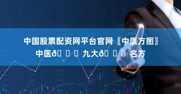 中国股票配资网平台官网〖中医方图〗中医👍九大👍名方