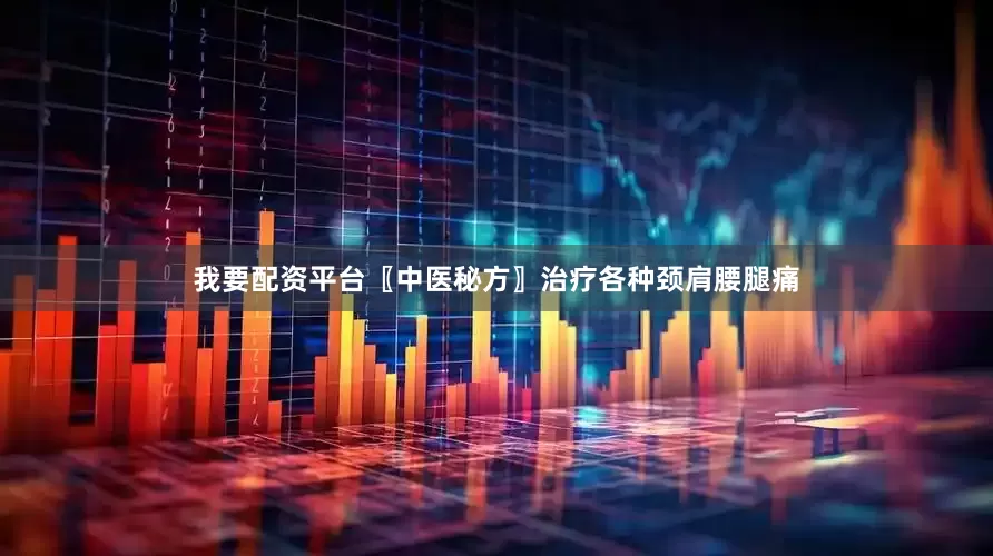 我要配资平台〖中医秘方〗治疗各种颈肩腰腿痛