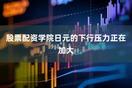 股票配资学院日元的下行压力正在加大