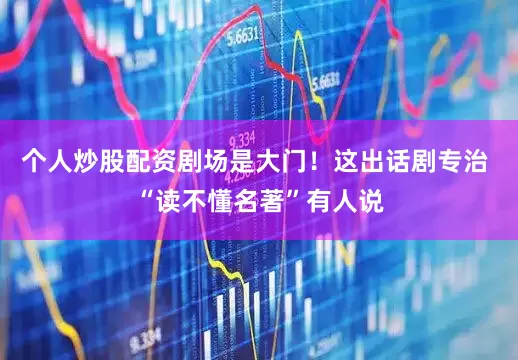 个人炒股配资剧场是大门！这出话剧专治 “读不懂名著”有人说