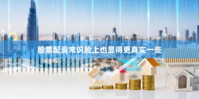股票配资常识脸上也显得更真实一些